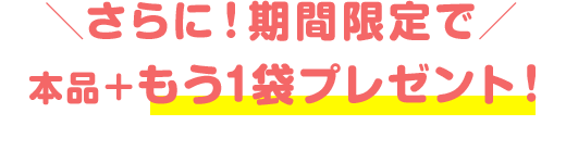 さらに！期間限定で本品＋もう1袋プレゼント！